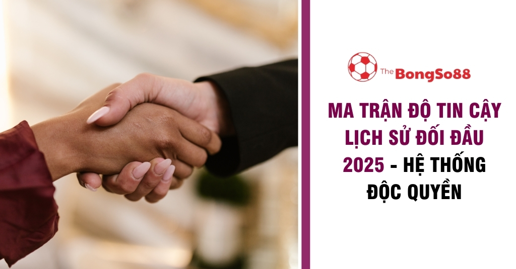 Cận cảnh hai người bắt tay tượng trưng cho sự tin cậy bên cạnh văn bản "Ma trận độ tin cậy lịch sử đối đầu 2025".