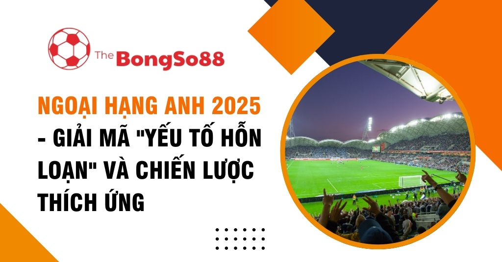 Banner "Ngoại Hạng Anh 2025 - Giải mã 'yếu tố hỗn loạn' và chiến lược thích ứng" với hình ảnh sân vận động đông đúc khán giả.