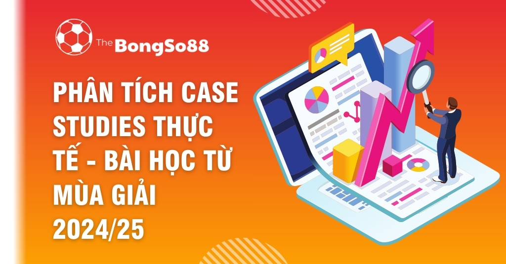 Phân Tích Case Studies Thực Tế - Bài Học Từ Mùa Giải 2024/25