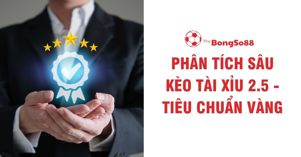 Phân Tích Sâu Kèo Tài Xỉu 2.5 - Tiêu Chuẩn Vàng
