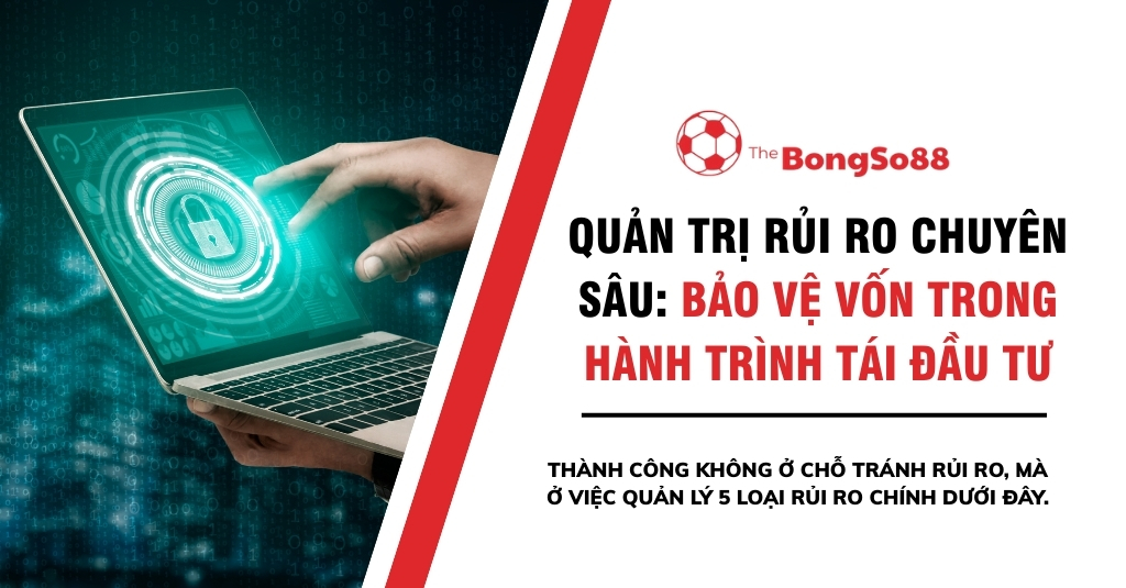 Quản trị rủi ro chuyên sâu: bảo vệ vốn trong hành trình tái đầu tư