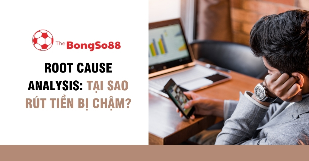 Root Cause Analysis: Tại Sao Rút Tiền Bị Chậm?