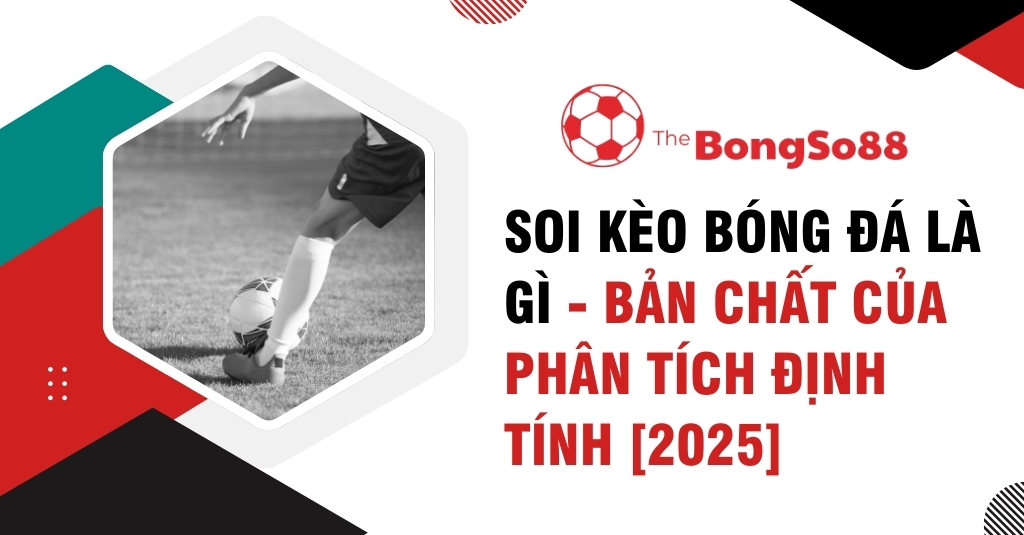 Soi Kèo Bóng Đá Là Gì - Bản Chất Của Phân Tích Định Tính [2025]