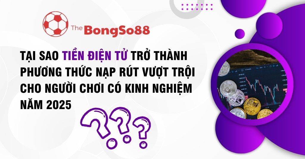 tại sao tiền điện tử trở thành phương thức nạp rút vượt trội cho người chơi có kinh nghiệm năm 2025 