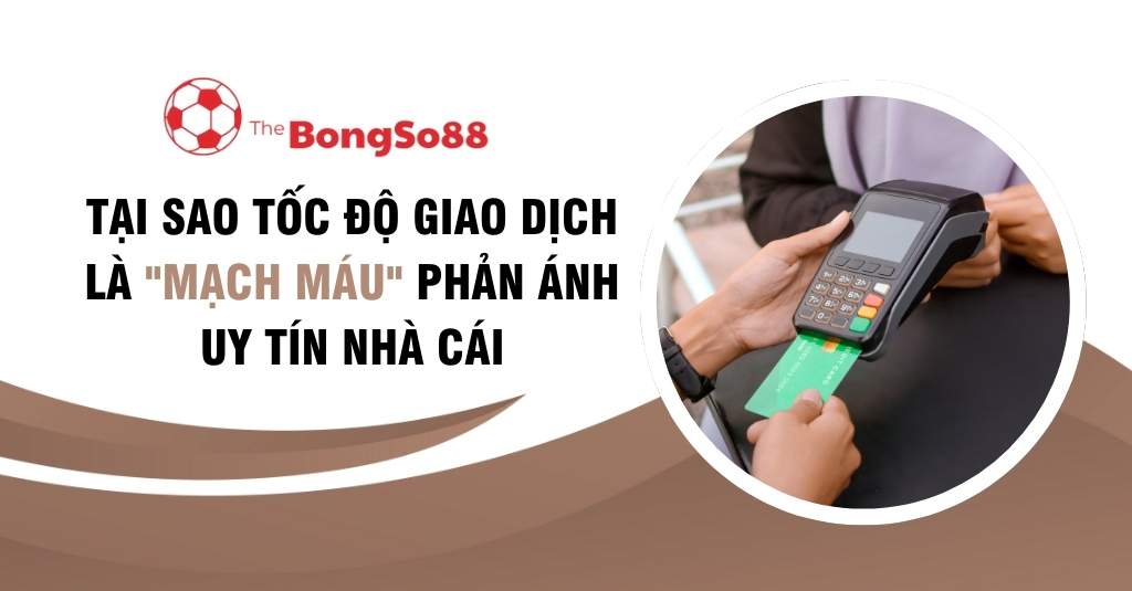 Tại Sao Tốc Độ Giao Dịch Là "Mạch Máu" Phản Ánh Uy Tín Nhà Cái