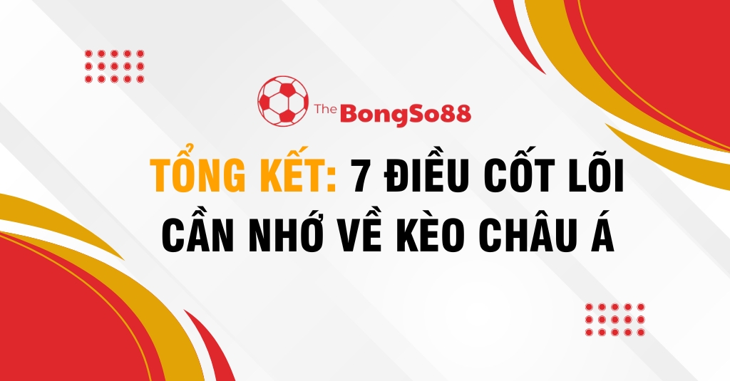 Tổng Kết: 7 Điều Cốt Lõi Cần Nhớ Về Kèo Châu Á