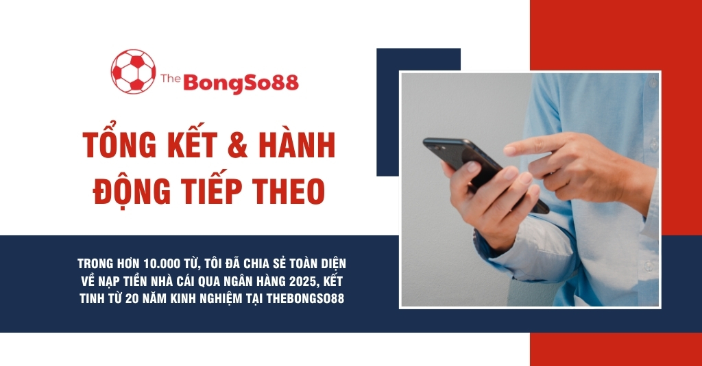 Người dùng điện thoại bên cạnh tiêu đề "Tổng kết & hành động tiếp theo" của The BongSo88 về kinh nghiệm nạp tiền nhà cái 2025.