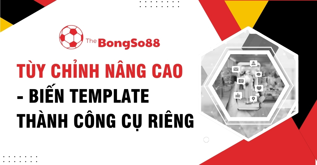 Tùy Chỉnh Nâng Cao - Biến Template Thành Công Cụ Riêng