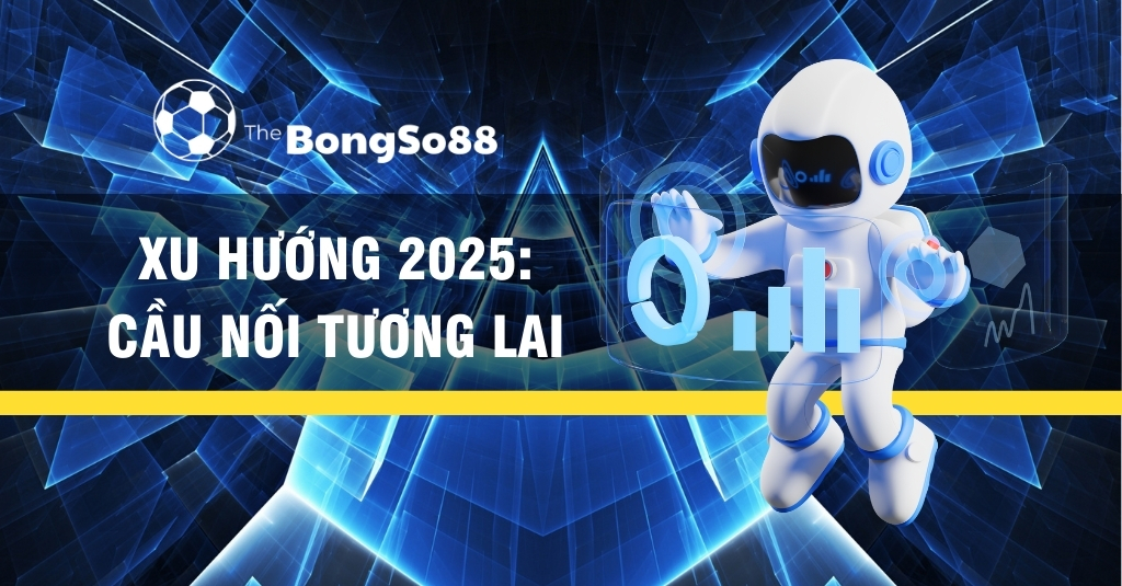 Xu Hướng 2025: Cầu Nối Tương Lai