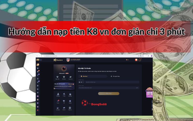 Hướng dẫn nạp tiền K8 vn đơn giản, minh họa bằng giao diện nạp tiền và bảo mật tài khoản K8, logo The BongSo88 trên nền tiền đô la.