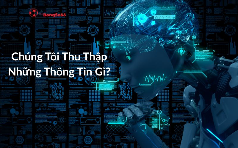 Robot AI với bộ não kỹ thuật số phát sáng đang suy nghĩ trước nền dữ liệu, có dòng chữ "Chúng Tôi Thu Thập Những Thông Tin Gì?".