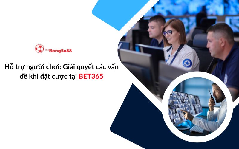 Hỗ trợ người chơi BET365 giải quyết vấn đề đặt cược, logo The BongSo88 và hình ảnh đội ngũ giám sát chuyên nghiệp.