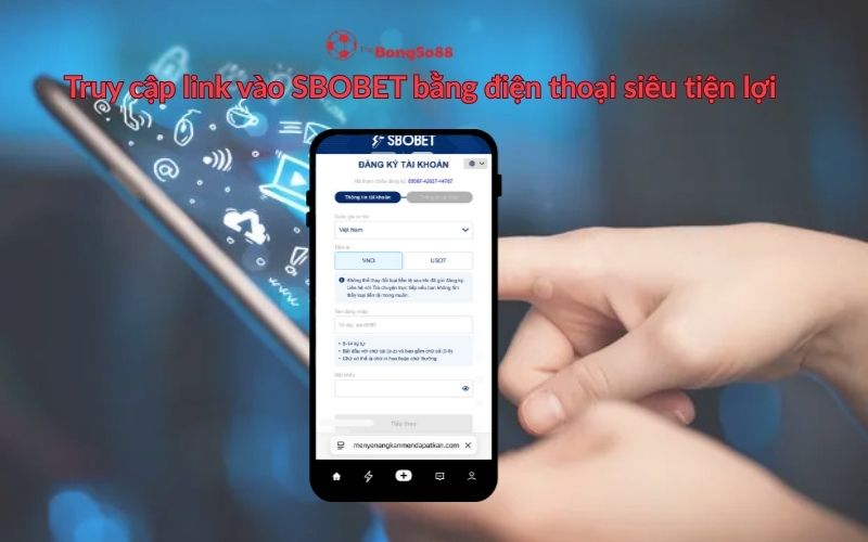 Truy cập link SBOBET bằng điện thoại siêu tiện lợi, minh họa bằng tay cầm điện thoại đang mở form đăng ký tài khoản SBOBET.